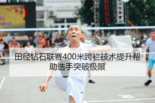 田径钻石联赛400米跨栏技术提升帮助选手突破极限 | HBSports